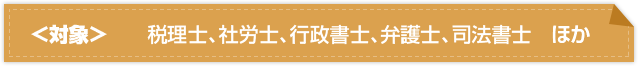対象 税理士、社労士、行政書士、弁護士、司法書士 ほか